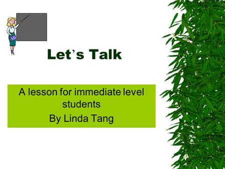 Let ’ s Talk A lesson for immediate level students By Linda Tang.