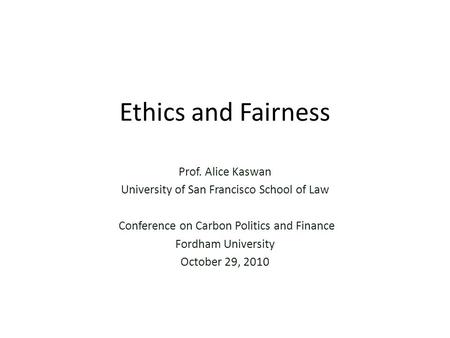 Ethics and Fairness Prof. Alice Kaswan University of San Francisco School of Law Conference on Carbon Politics and Finance Fordham University October 29,