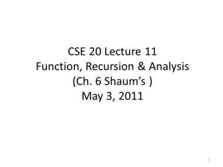 1 CSE 20 Lecture 11 Function, Recursion & Analysis (Ch. 6 Shaum’s ) May 3, 2011.