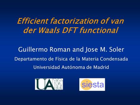 Efficient factorization of van der Waals DFT functional Guillermo Roman and Jose M. Soler Departamento de Física de la Materia Condensada Universidad Autónoma.