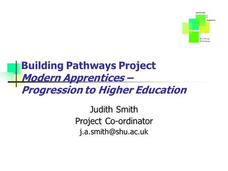 Building Pathways Project Modern Apprentices – Progression to Higher Education Judith Smith Project Co-ordinator