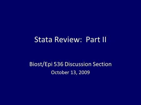 Stata Review: Part II Biost/Epi 536 Discussion Section October 13, 2009.