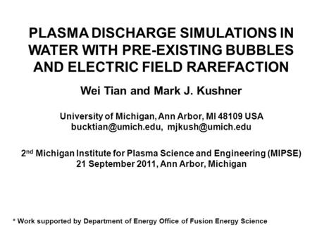 PLASMA DISCHARGE SIMULATIONS IN WATER WITH PRE-EXISTING BUBBLES AND ELECTRIC FIELD RAREFACTION Wei Tian and Mark J. Kushner University of Michigan, Ann.