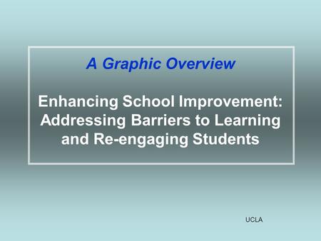 UCLA A Graphic Overview Enhancing School Improvement: Addressing Barriers to Learning and Re-engaging Students.