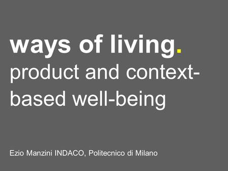 Ways of living. product and context- based well-being Ezio Manzini INDACO, Politecnico di Milano.