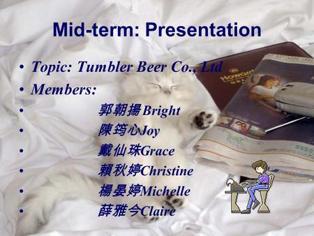 Mid-term: Presentation Topic: Tumbler Beer Co., Ltd Members: 郭朝揚 Bright 陳筠心 Joy 戴仙珠 Grace 賴秋婷 Christine 楊晏婷 Michelle 薛雅今 Claire.