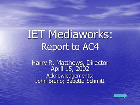 IET Mediaworks: Report to AC4 Harry R. Matthews, Director April 15, 2002 Acknowledgements: John Bruno; Babette Schmitt.