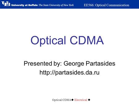 Optical CDMA  Electrical  EE566: Optical Communication Optical CDMA Presented by: George Partasides
