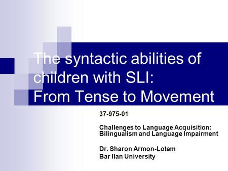 The syntactic abilities of children with SLI: From Tense to Movement 37-975-01 Challenges to Language Acquisition: Bilingualism and Language Impairment.