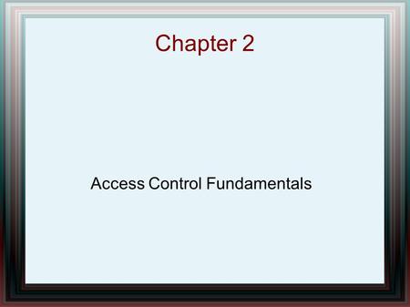 Chapter 2 Access Control Fundamentals. Chapter Overview Protection Systems Mandatory Protection Systems Reference Monitors Definition of a Secure Operating.