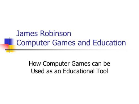 James Robinson Computer Games and Education How Computer Games can be Used as an Educational Tool.