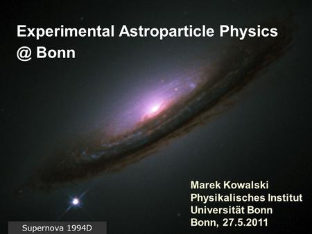 Experimental Astroparticle Bonn Supernova 1994D Marek Kowalski Physikalisches Institut Universität Bonn Bonn, 27.5.2011.