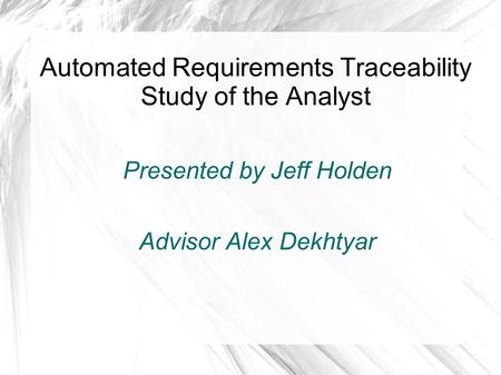 Automated Requirements Traceability Study of the Analyst Presented by Jeff Holden Advisor Alex Dekhtyar.