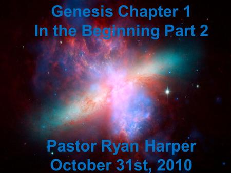 Genesis Chapter 1 In the Beginning Part 2 Pastor Ryan Harper October 31st, 2010.