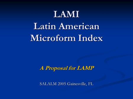 LAMI Latin American Microform Index A Proposal for LAMP SALALM 2005 Gainesville, FL.