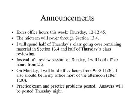 Announcements Extra office hours this week: Thursday, 12-12:45. The midterm will cover through Section 13.4. I will spend half of Thursday’s class going.