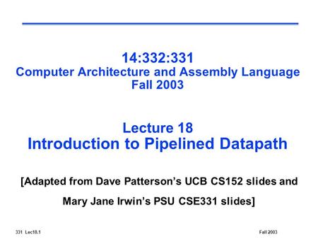 331 Lec18.1Fall 2003 14:332:331 Computer Architecture and Assembly Language Fall 2003 Lecture 18 Introduction to Pipelined Datapath [Adapted from Dave.
