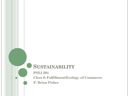 S USTAINABILITY POLI 294 Class 8: Fulfillment/Ecology of Commerce P. Brian Fisher.