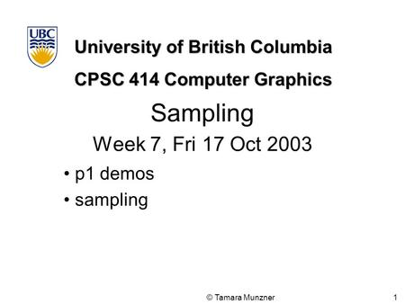 University of British Columbia CPSC 414 Computer Graphics © Tamara Munzner 1 Sampling Week 7, Fri 17 Oct 2003 p1 demos sampling.