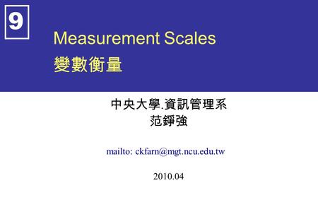 Measurement Scales 變數衡量 中央大學. 資訊管理系 范錚強 mailto: 2010.04 9.