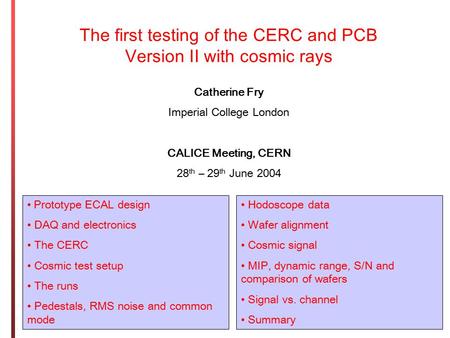 The first testing of the CERC and PCB Version II with cosmic rays Catherine Fry Imperial College London CALICE Meeting, CERN 28 th – 29 th June 2004 Prototype.