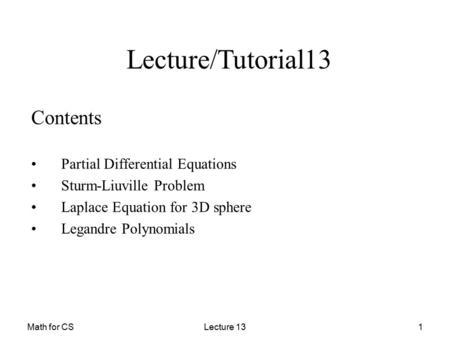 Math for CSLecture 131 Contents Partial Differential Equations Sturm-Liuville Problem Laplace Equation for 3D sphere Legandre Polynomials Lecture/Tutorial13.