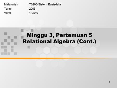 1 Minggu 3, Pertemuan 5 Relational Algebra (Cont.) Matakuliah: T0206-Sistem Basisdata Tahun: 2005 Versi: 1.0/0.0.