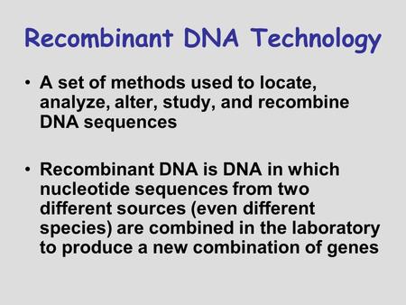 Recombinant DNA Technology A set of methods used to locate, analyze, alter, study, and recombine DNA sequences Recombinant DNA is DNA in which nucleotide.