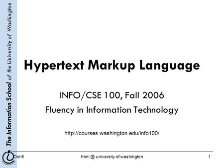 The Information School of the University of Washington Oct university of washington1 Hypertext Markup Language INFO/CSE 100, Fall 2006 Fluency.