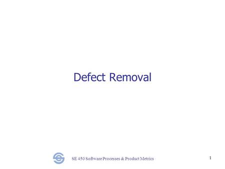 SE 450 Software Processes & Product Metrics 1 Defect Removal.