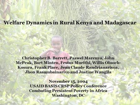 Welfare Dynamics in Rural Kenya and Madagascar Christopher B. Barrett, Paswel Marenya, John McPeak, Bart Minten, Festus Murithi, Willis Oluoch- Kosura,