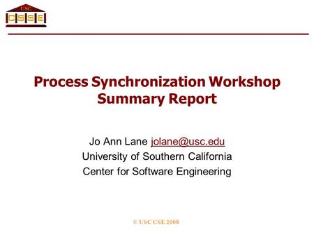 Process Synchronization Workshop Summary Report Jo Ann Lane University of Southern California Center for Software Engineering.