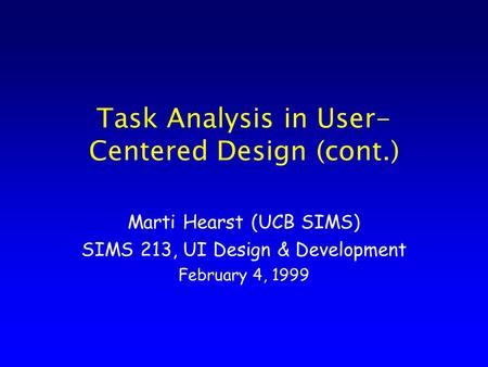 Task Analysis in User- Centered Design (cont.) Marti Hearst (UCB SIMS) SIMS 213, UI Design & Development February 4, 1999.