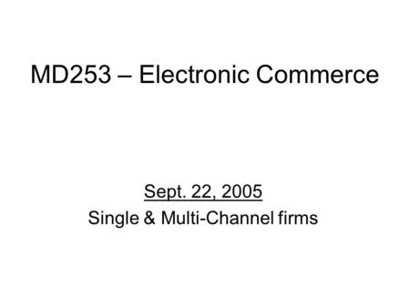 MD253 – Electronic Commerce Sept. 22, 2005 Single & Multi-Channel firms.