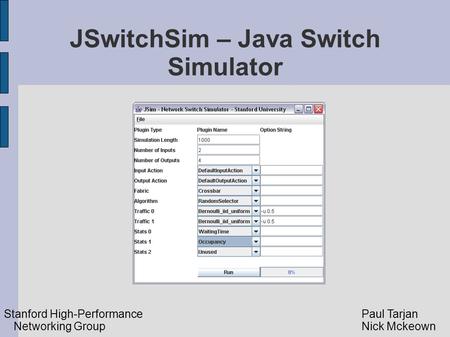 JSwitchSim – Java Switch Simulator Paul Tarjan Nick Mckeown Stanford High-Performance Networking Group.