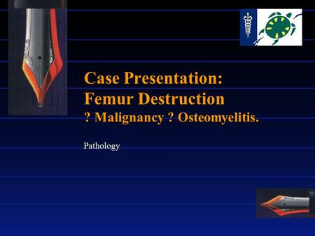 Case Presentation: Femur Destruction ? Malignancy ? Osteomyelitis. Pathology.