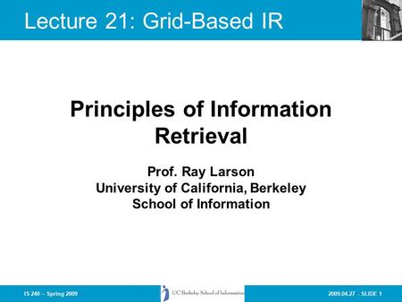 2009.04.27 - SLIDE 1IS 240 – Spring 2009 Prof. Ray Larson University of California, Berkeley School of Information Principles of Information Retrieval.
