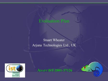 A DAPT IST-2001-37126 Evaluation Plan Stuart Wheater Arjuna Technologies Ltd., UK.