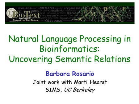 Natural Language Processing in Bioinformatics: Uncovering Semantic Relations Barbara Rosario Joint work with Marti Hearst SIMS, UC Berkeley.