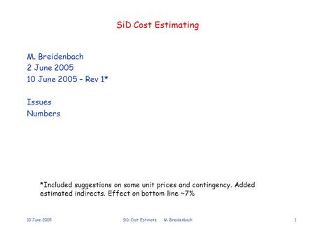 10 June 2005SiD Cost Estimate M. Breidenbach1 SiD Cost Estimating M. Breidenbach 2 June 2005 10 June 2005 – Rev 1* Issues Numbers *Included suggestions.