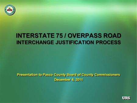 INTERSTATE 75 / OVERPASS ROAD INTERCHANGE JUSTIFICATION PROCESS Presentation to Pasco County Board of County Commissioners December 6, 2011 Presentation.