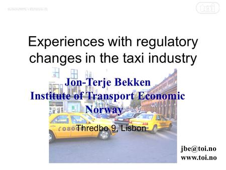 Experiences with regulatory changes in the taxi industry Jon-Terje Bekken Institute of Transport Economic Norway  Thredbo 9, Lisbon.