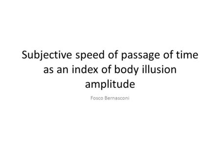 Subjective speed of passage of time as an index of body illusion amplitude Fosco Bernasconi.