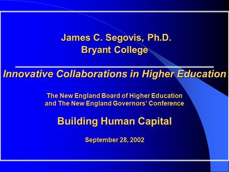 James C. Segovis, Ph.D. Bryant College Innovative Collaborations in Higher Education The New England Board of Higher Education and The New England Governors’
