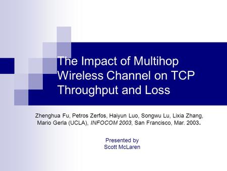 The Impact of Multihop Wireless Channel on TCP Throughput and Loss Presented by Scott McLaren Zhenghua Fu, Petros Zerfos, Haiyun Luo, Songwu Lu, Lixia.
