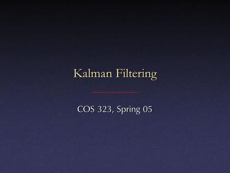 Kalman Filtering COS 323, Spring 05. Kalman Filtering Assume that results of experiment (i.e., optical flow) are noisy measurements of system stateAssume.