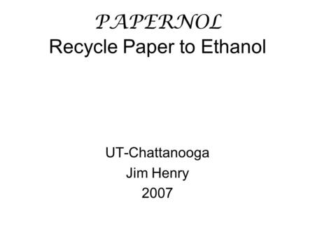 PAPERNOL Recycle Paper to Ethanol UT-Chattanooga Jim Henry 2007.