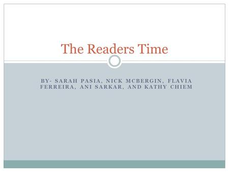 BY- SARAH PASIA, NICK MCBERGIN, FLAVIA FERREIRA, ANI SARKAR, AND KATHY CHIEM The Readers Time.