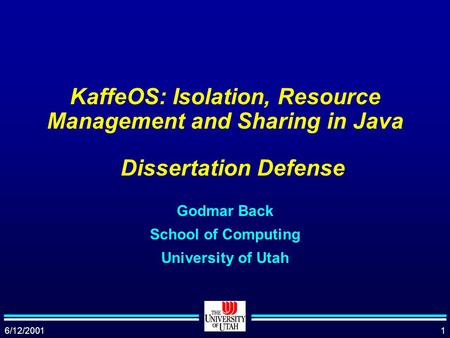 6/12/20011 KaffeOS: Isolation, Resource Management and Sharing in Java Godmar Back School of Computing University of Utah Dissertation Defense.