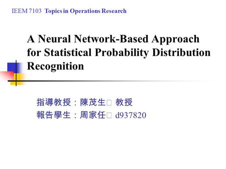 A Neural Network-Based Approach for Statistical Probability Distribution Recognition 指導教授：陳茂生 教授 報告學生：周家任 d937820 IEEM 7103 Topics in Operations Research.